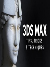 3ds Max: Tips, Tricks and Techniques Updated May 2018